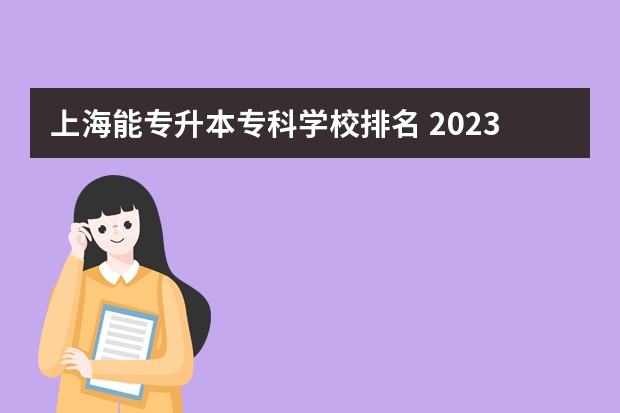 上海能专升本专科学校排名 2023上海专升本的院校有哪些
