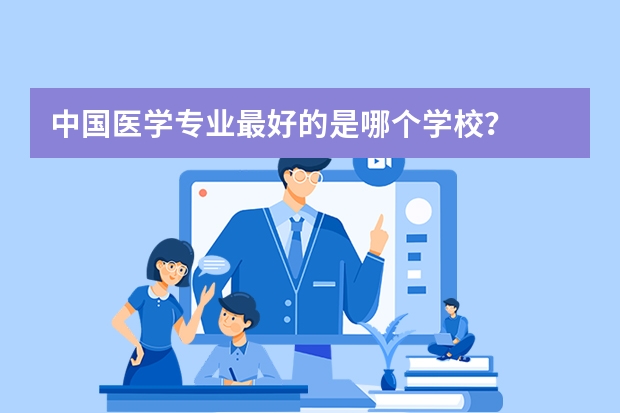 中国医学专业最好的是哪个学校？