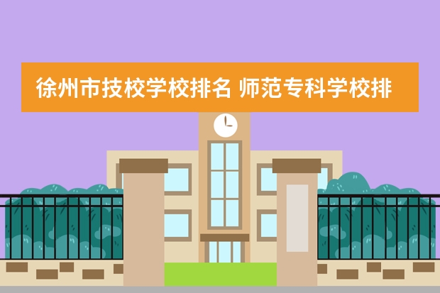 徐州市技校学校排名 师范专科学校排名