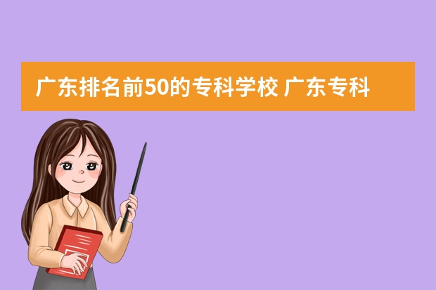 广东排名前50的专科学校 广东专科学校排名榜及录取分数线