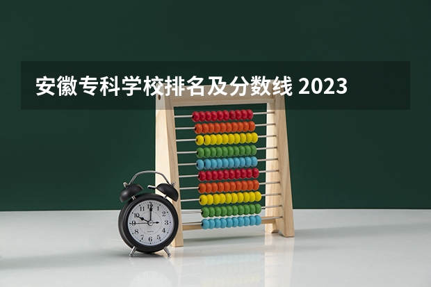 安徽专科学校排名及分数线 2023安徽大专录取分数线