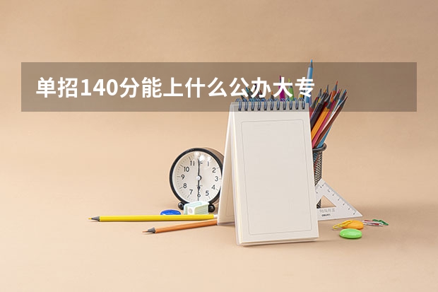 单招140分能上什么公办大专