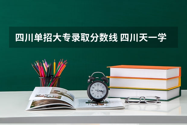 四川单招大专录取分数线 四川天一学院单招录取分数线