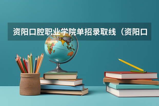 资阳口腔职业学院单招录取线（资阳口腔2025年单招最低录取线）