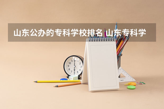 山东公办的专科学校排名 山东专科学校排名公办