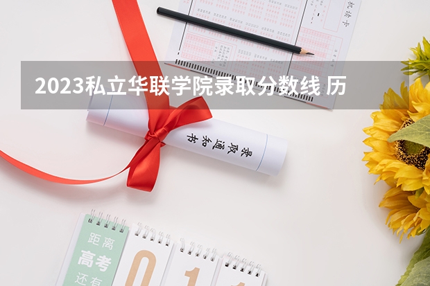 2023私立华联学院录取分数线 历年私立华联学院录取分数线