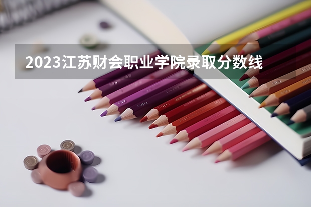 2023江苏财会职业学院录取分数线 历年江苏财会职业学院录取分数线