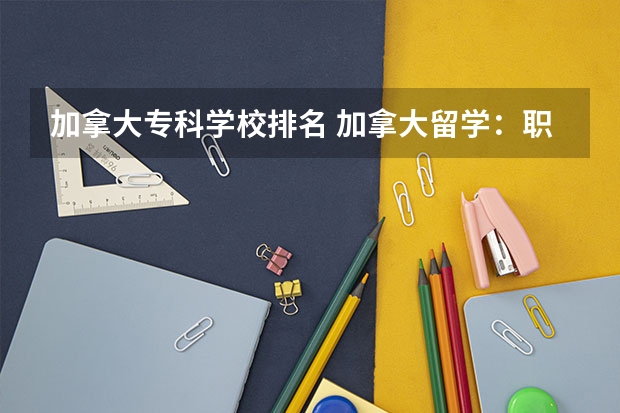加拿大专科学校排名 加拿大留学：职业技术院校有哪些