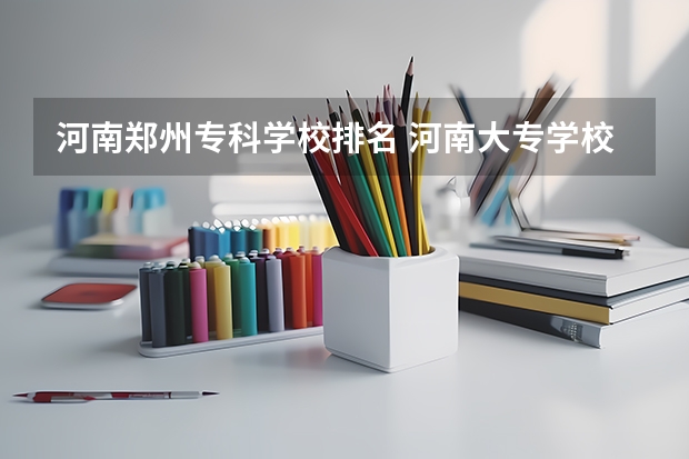 河南郑州专科学校排名 河南大专学校排名2022最新排名