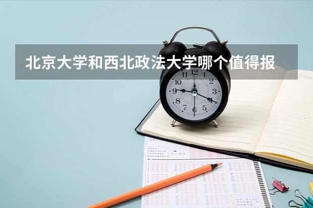 北京大学和西北政法大学哪个值得报 历年录取分数线对比
