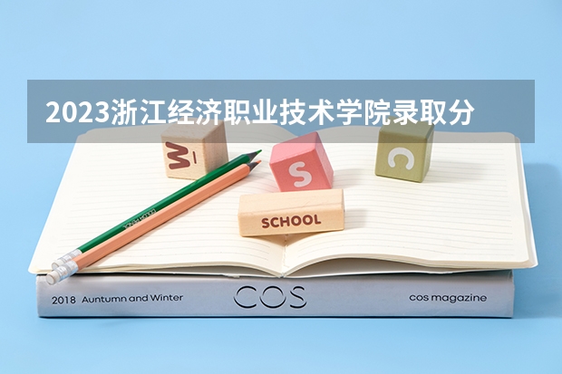 2023浙江经济职业技术学院录取分数线 历年浙江经济职业技术学院录取分数线