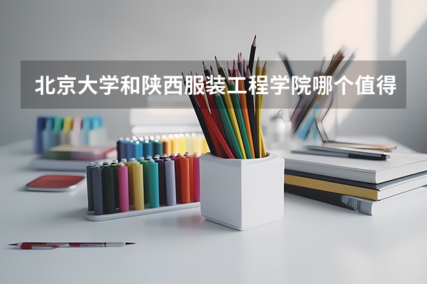 北京大学和陕西服装工程学院哪个值得报 历年录取分数线对比