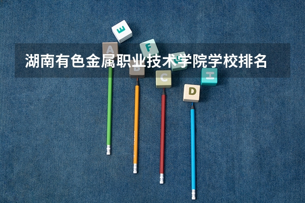 湖南有色金属职业技术学院学校排名 湖南有色金属职业技术学院介绍