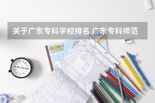 关于广东专科学校排名 广东专科师范类学校排名