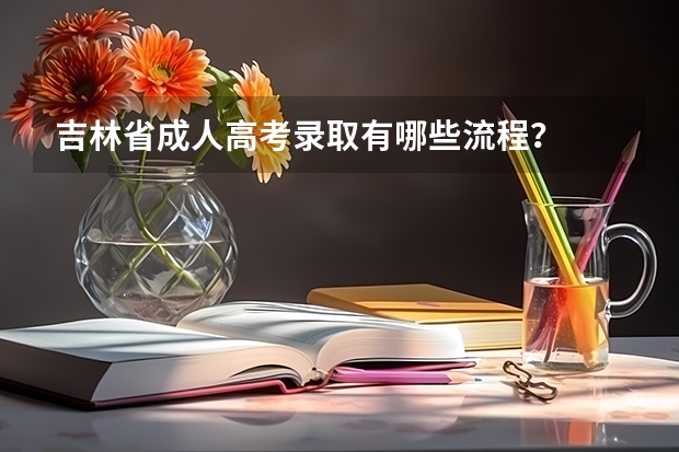 吉林省成人高考录取有哪些流程？