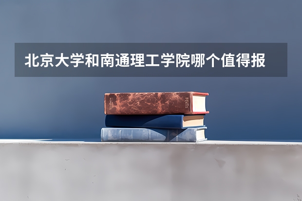 北京大学和南通理工学院哪个值得报 历年录取分数线对比