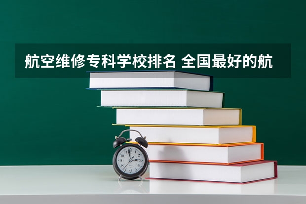 航空维修专科学校排名 全国最好的航空大专学校