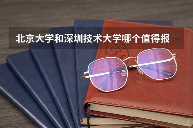 北京大学和深圳技术大学哪个值得报 历年录取分数线对比