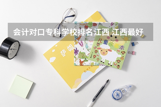 会计对口专科学校排名江西 江西最好的十大专科学校排名