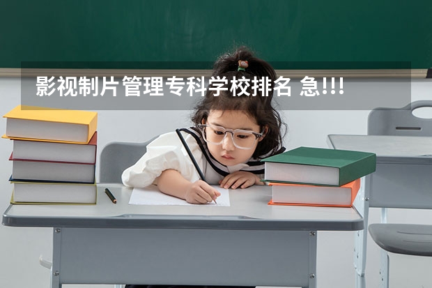 影视制片管理专科学校排名 急!!!!!!!!!!!!!!!!!!!关于戏剧影视文学专业~~帮帮忙