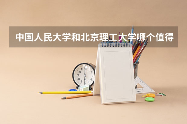 中国人民大学和北京理工大学哪个值得报 历年录取分数线对比