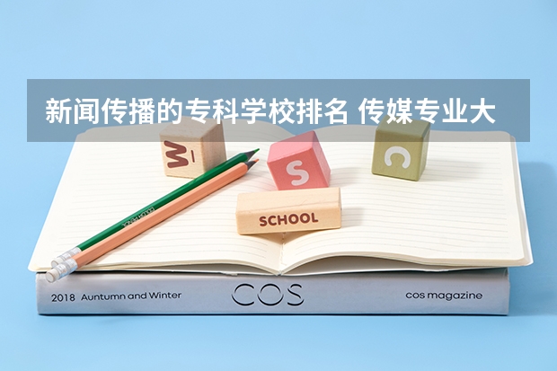 新闻传播的专科学校排名 传媒专业大学排名及分数线