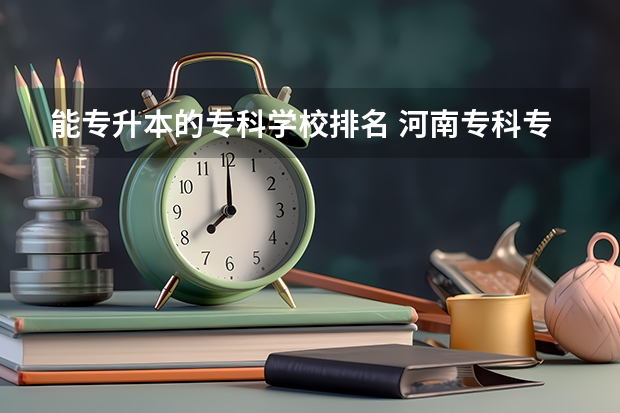 能专升本的专科学校排名 河南专科专升本率排行榜