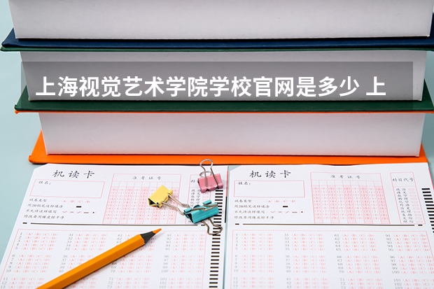 上海视觉艺术学院学校官网是多少 上海视觉艺术学院介绍