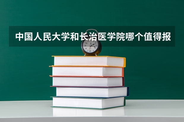中国人民大学和长治医学院哪个值得报 历年录取分数线对比