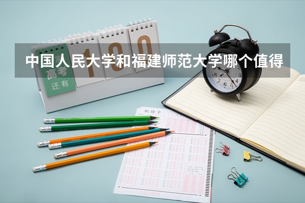 中国人民大学和福建师范大学哪个值得报 历年录取分数线对比