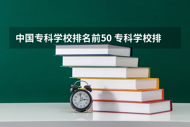 中国专科学校排名前50 专科学校排名榜全国