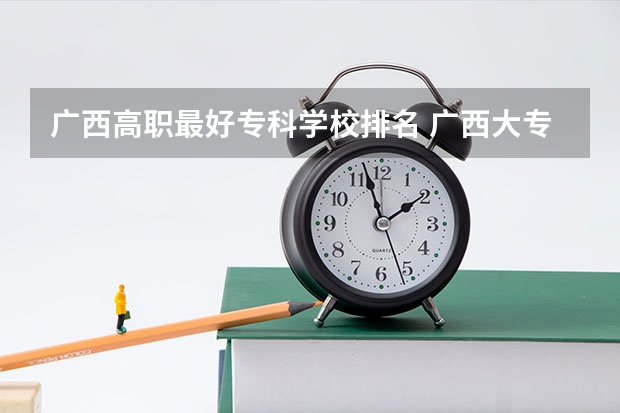 广西高职最好专科学校排名 广西大专学校排名