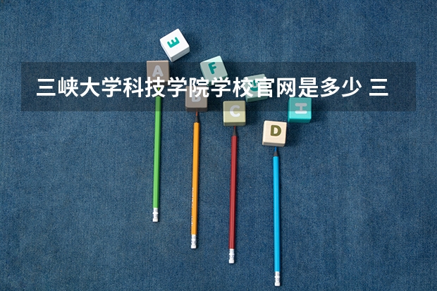 三峡大学科技学院学校官网是多少 三峡大学科技学院介绍