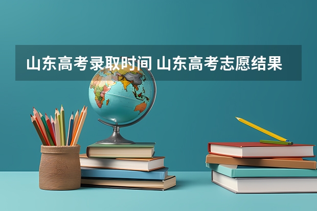 山东高考录取时间 山东高考志愿结果什么时候出来