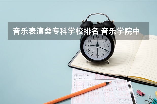 音乐表演类专科学校排名 音乐学院中国排名