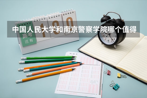 中国人民大学和南京警察学院哪个值得报 历年录取分数线对比