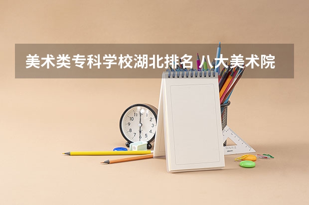 美术类专科学校湖北排名 八大美术院校排名