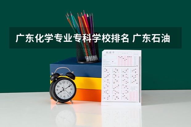 广东化学专业专科学校排名 广东石油化工学院专业排名