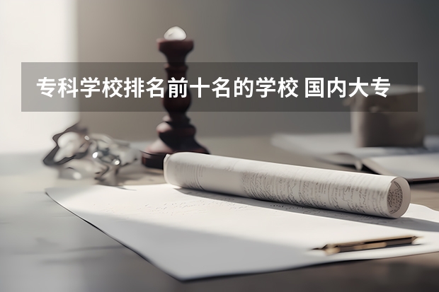 专科学校排名前十名的学校 国内大专排名前十位的院校