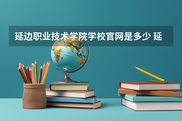 延边职业技术学院学校官网是多少 延边职业技术学院介绍
