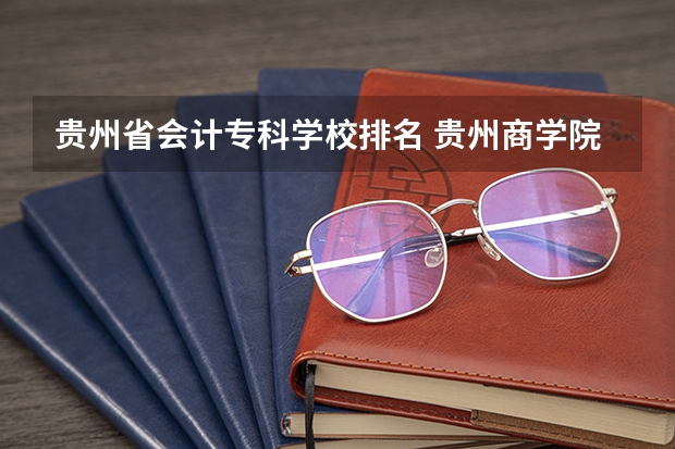 贵州省会计专科学校排名 贵州商学院 最好的专业