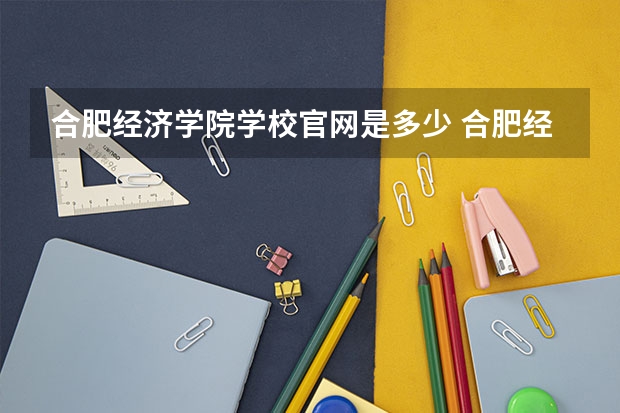 合肥经济学院学校官网是多少 合肥经济学院介绍