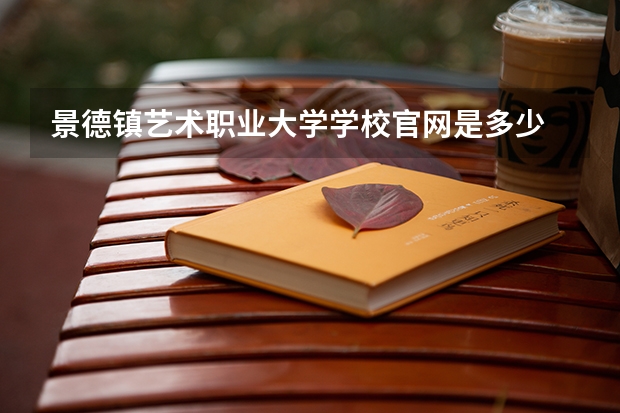 景德镇艺术职业大学学校官网是多少 景德镇艺术职业大学介绍