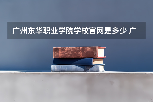 广州东华职业学院学校官网是多少 广州东华职业学院介绍