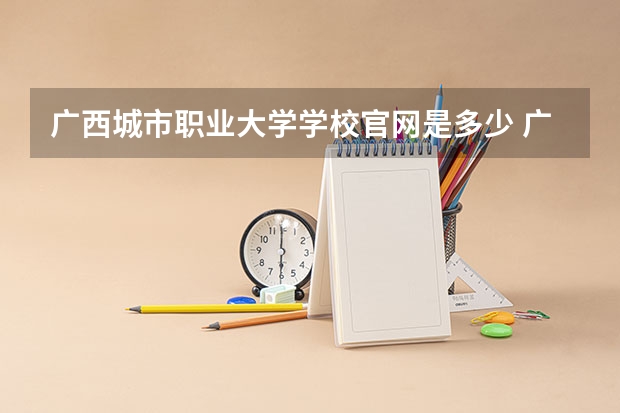 广西城市职业大学学校官网是多少 广西城市职业大学介绍