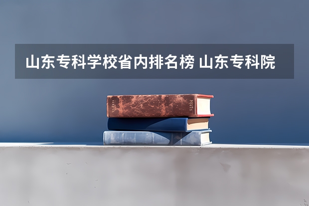 山东专科学校省内排名榜 山东专科院校排名