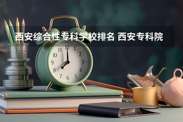 西安综合性专科学校排名 西安专科院校排名及分数线