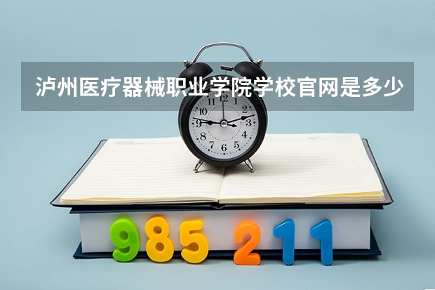 泸州医疗器械职业学院学校官网是多少 泸州医疗器械职业学院介绍