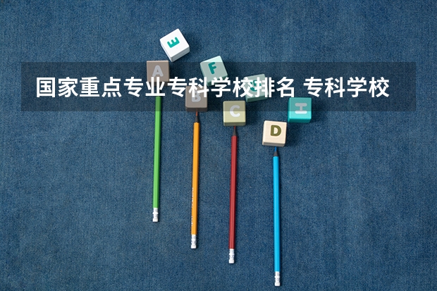 国家重点专业专科学校排名 专科学校排名榜全国