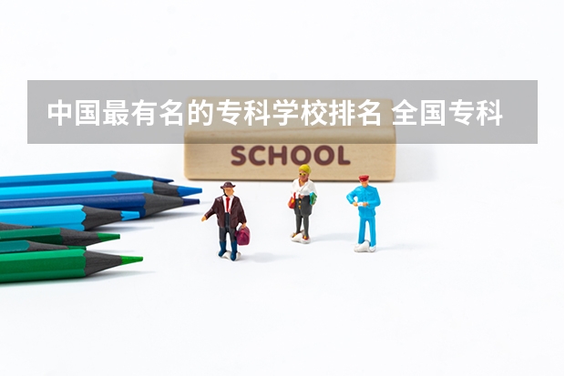 中国最有名的专科学校排名 全国专科大学排名最新排名榜